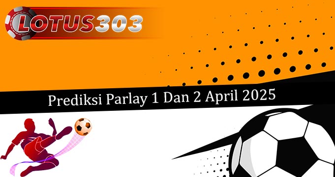 Prediksi Parlay Akurat 1 Dan 2 April 2025